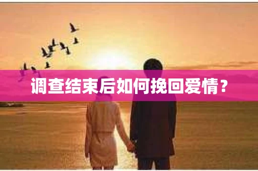 调查结束后如何挽回爱情？