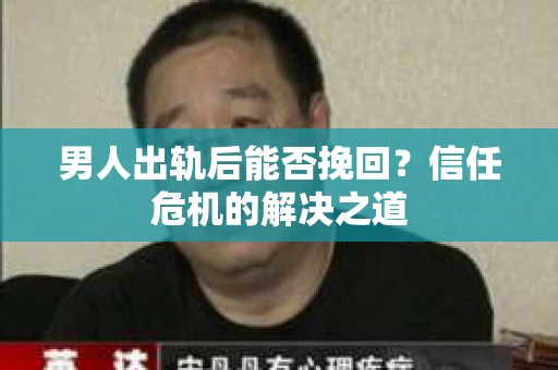 男人出轨后能否挽回？信任危机的解决之道