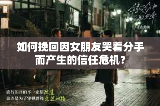 如何挽回因女朋友哭着分手而产生的信任危机？