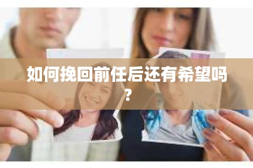 如何挽回前任后还有希望吗？