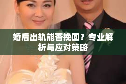 婚后出轨能否挽回？专业解析与应对策略