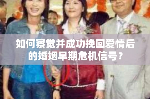 如何察觉并成功挽回爱情后的婚姻早期危机信号？