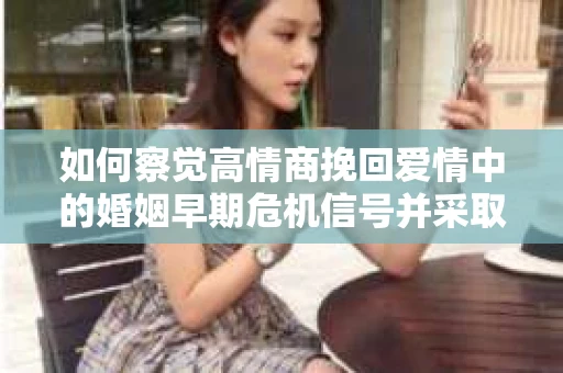 如何察觉高情商挽回爱情中的婚姻早期危机信号并采取行动？