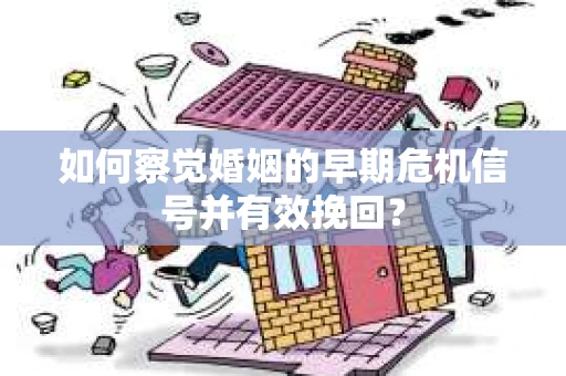 如何察觉婚姻的早期危机信号并有效挽回？