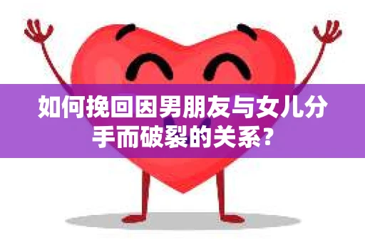 如何挽回因男朋友与女儿分手而破裂的关系？