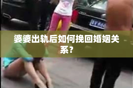 婆婆出轨后如何挽回婚姻关系？