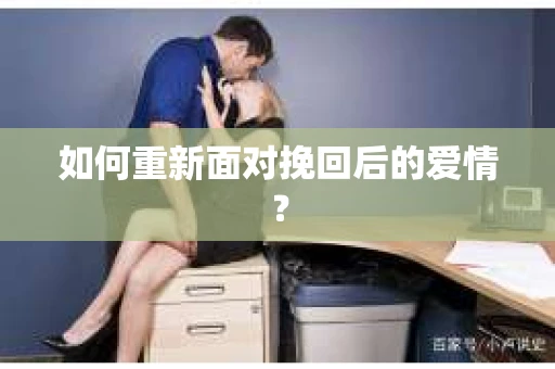 如何重新面对挽回后的爱情？