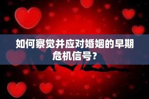 如何察觉并应对婚姻的早期危机信号？