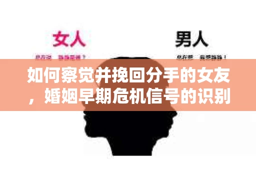 如何察觉并挽回分手的女友，婚姻早期危机信号的识别与应对
