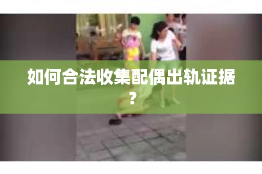 如何合法收集配偶出轨证据？