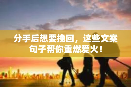 分手后想要挽回，这些文案句子帮你重燃爱火！