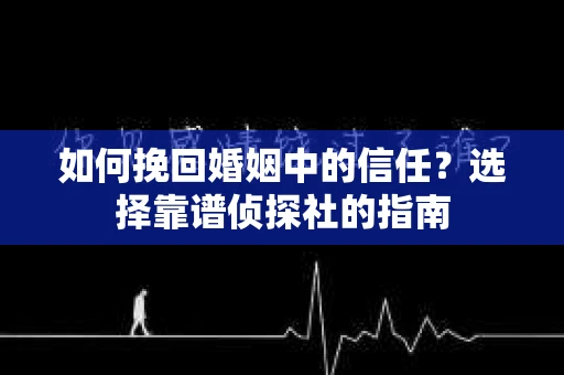 如何挽回婚姻中的信任？选择靠谱侦探社的指南