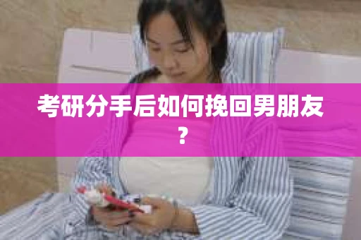 考研分手后如何挽回男朋友？