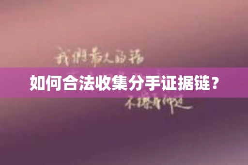 如何合法收集分手证据链？