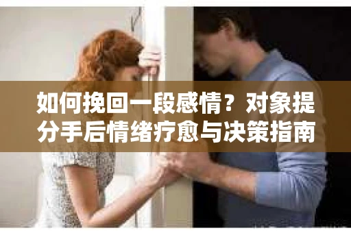 如何挽回一段感情？对象提分手后情绪疗愈与决策指南