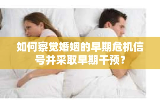 如何察觉婚姻的早期危机信号并采取早期干预？
