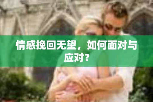 情感挽回无望，如何面对与应对？
