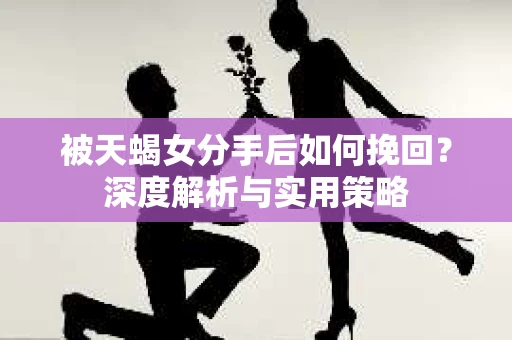 被天蝎女分手后如何挽回？深度解析与实用策略