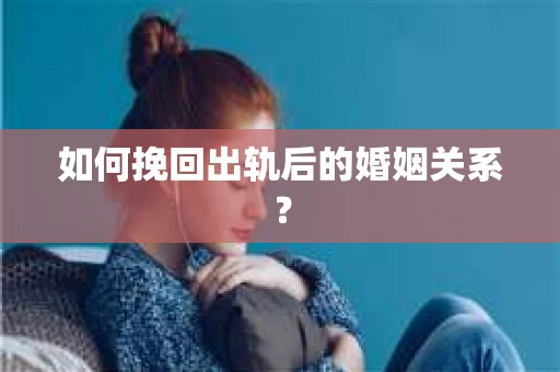 如何挽回出轨后的婚姻关系？