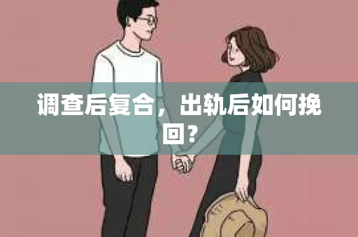 调查后复合，出轨后如何挽回？