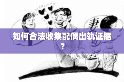 如何合法收集配偶出轨证据？
