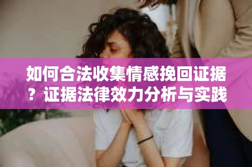如何合法收集情感挽回证据？证据法律效力分析与实践指南