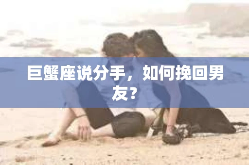 巨蟹座说分手，如何挽回男友？