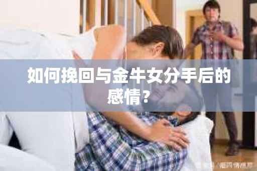 如何挽回与金牛女分手后的感情？