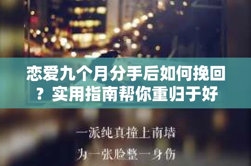 恋爱九个月分手后如何挽回？实用指南帮你重归于好