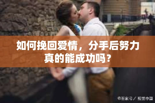 如何挽回爱情，分手后努力真的能成功吗？