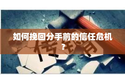 如何挽回分手前的信任危机？