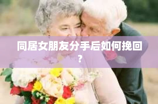 同居女朋友分手后如何挽回？
