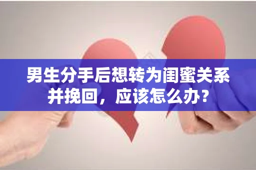 男生分手后想转为闺蜜关系并挽回，应该怎么办？