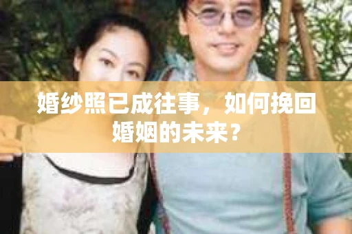 婚纱照已成往事，如何挽回婚姻的未来？