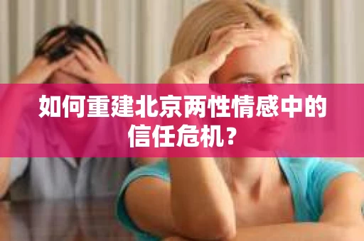 如何重建北京两性情感中的信任危机？