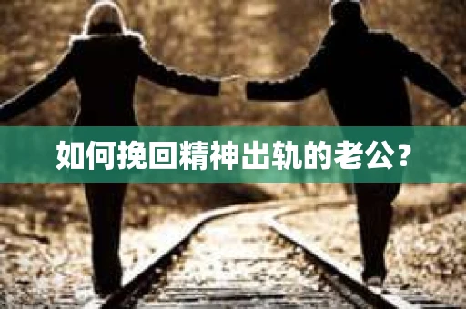 如何挽回精神出轨的老公？