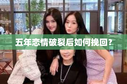 五年恋情破裂后如何挽回？