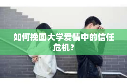 如何挽回大学爱情中的信任危机？