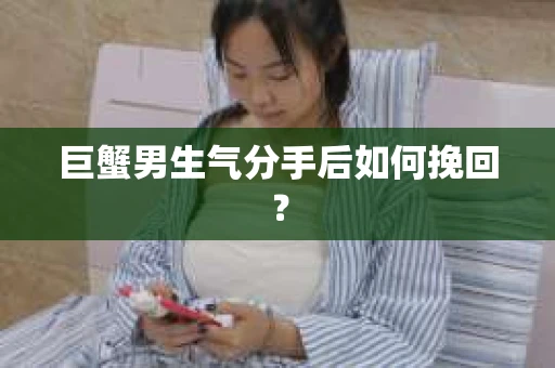 巨蟹男生气分手后如何挽回？