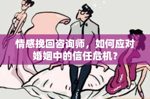 情感挽回咨询师，如何应对婚姻中的信任危机？