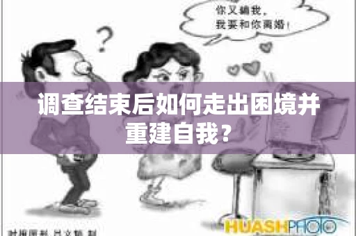 调查结束后如何走出困境并重建自我？