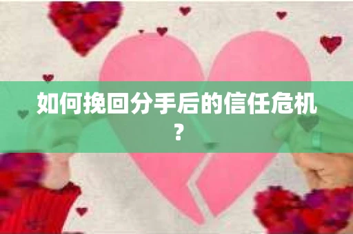 如何挽回分手后的信任危机？