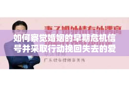 如何察觉婚姻的早期危机信号并采取行动挽回失去的爱情？