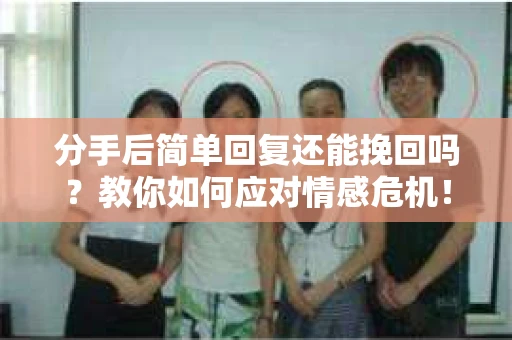 分手后简单回复还能挽回吗？教你如何应对情感危机！