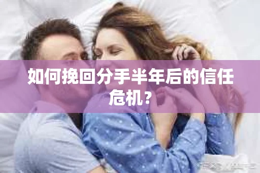 如何挽回分手半年后的信任危机？