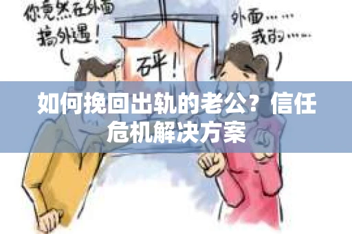 如何挽回出轨的老公？信任危机解决方案