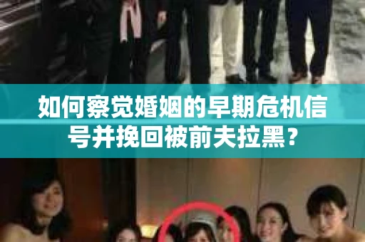 如何察觉婚姻的早期危机信号并挽回被前夫拉黑？