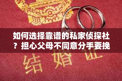 如何选择靠谱的私家侦探社？担心父母不同意分手要挽回关系怎么办？