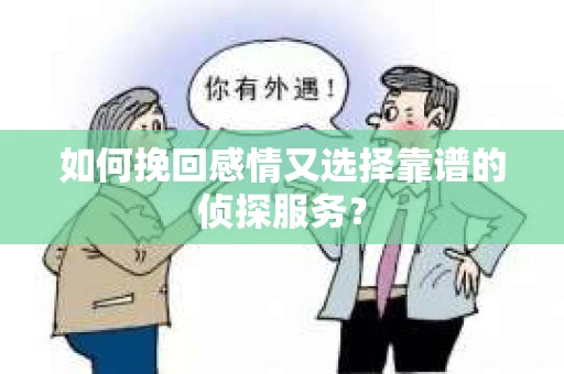 如何挽回感情又选择靠谱的侦探服务？