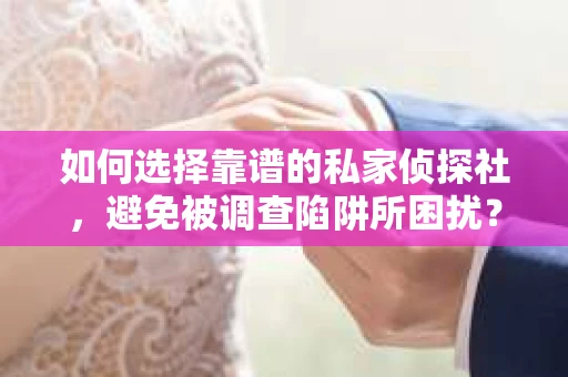 如何选择靠谱的私家侦探社，避免被调查陷阱所困扰？